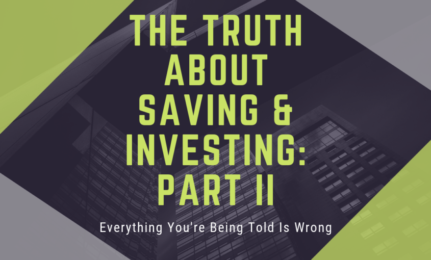 Everything You Are Being Told About Saving & Investing Is Wrong – Part II