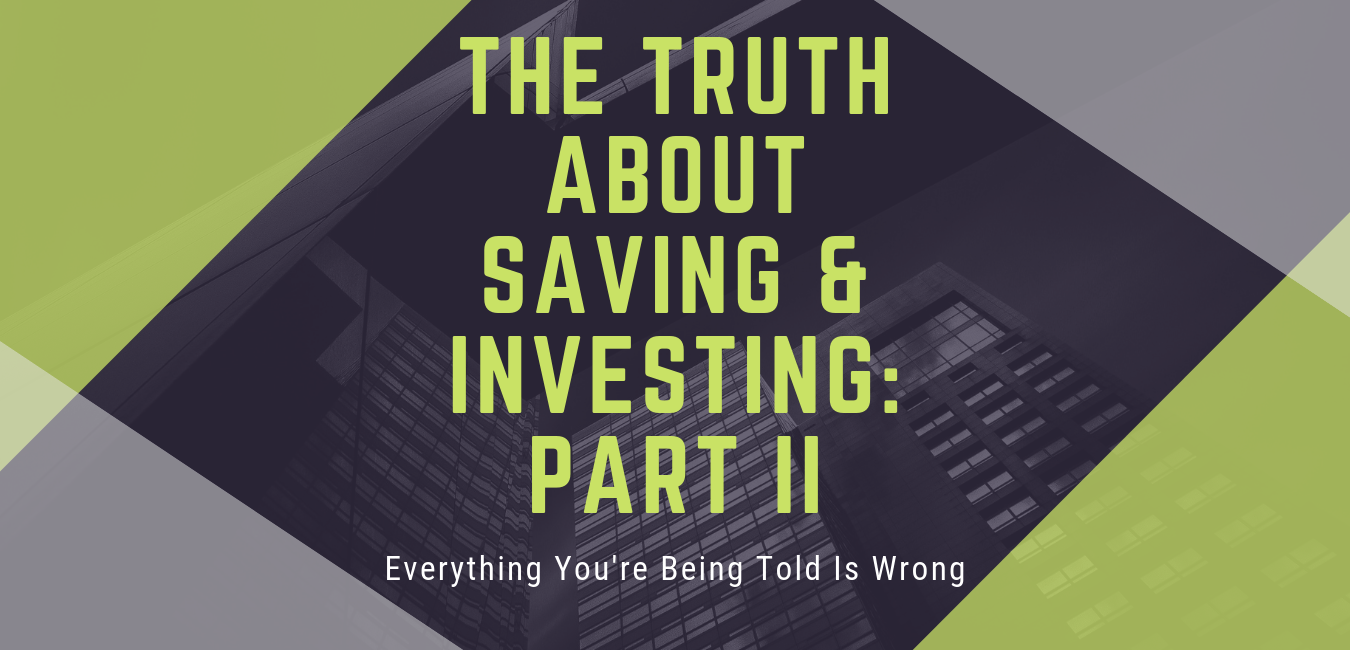 Everything You Are Being Told About Saving & Investing Is Wrong – Part II